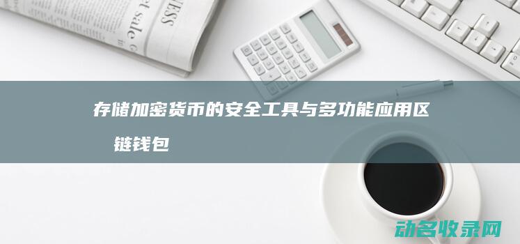 存储加密货币的安全工具与多功能应用 区块链钱包 (存储加密货币有哪些方法)