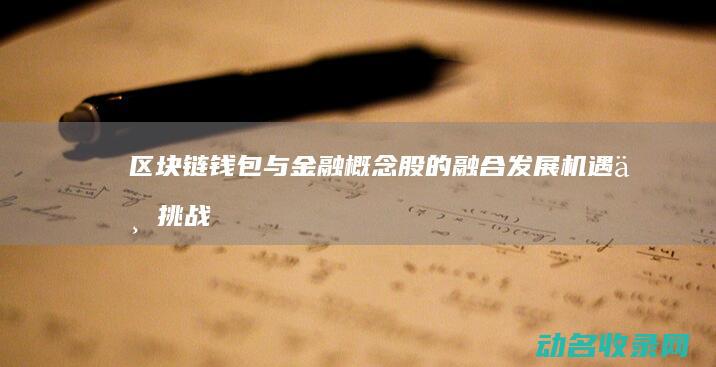 区块链钱包与金融概念股的融合发展 机遇与挑战 (区块链钱包与支付账户)