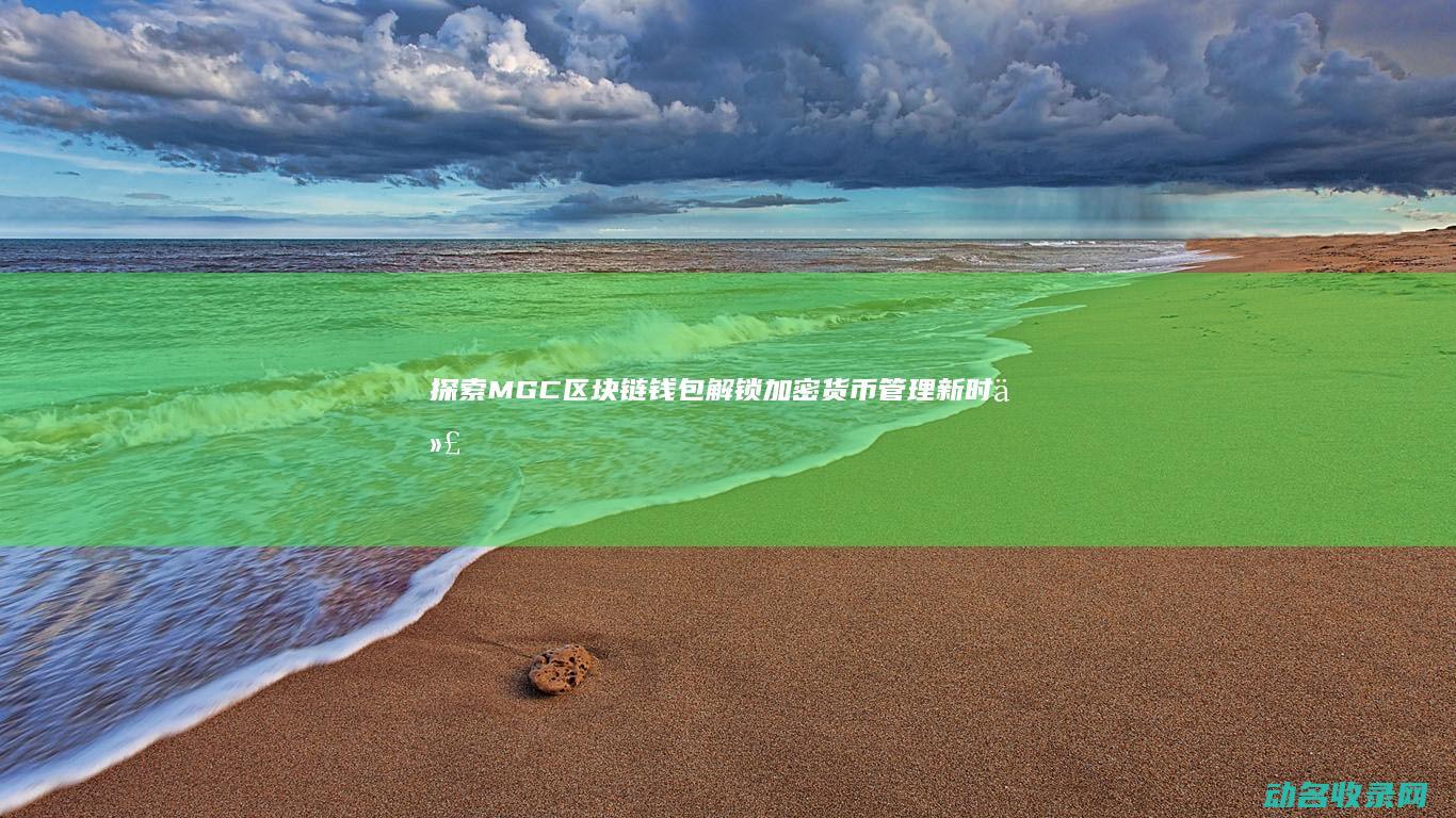 探索MGC区块链钱包 解锁加密货币管理新时代 (探索imagebed)