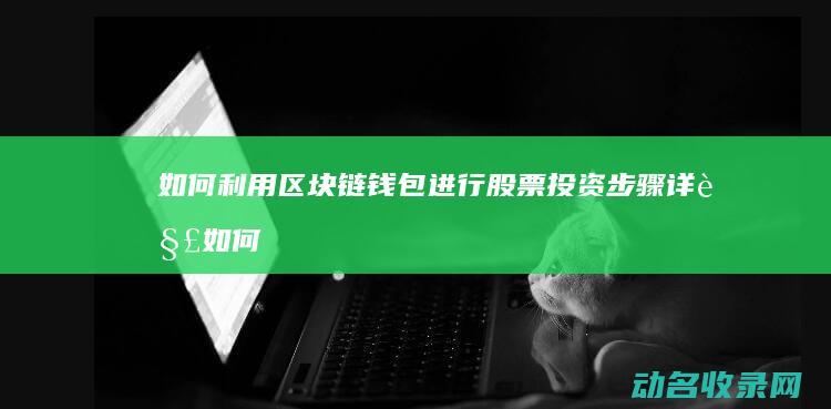 如何利用区块链钱包进行股票投资 步骤详解 (如何利用区块链分润)